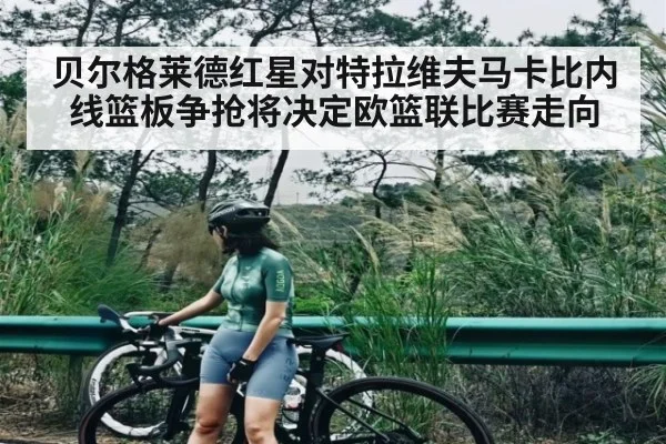 贝尔格莱德红星对特拉维夫马卡比内线篮板争抢将决定欧篮联比赛走向